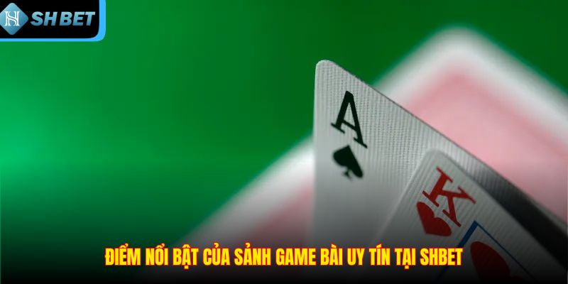 Điểm nổi bật của sảnh game bài uy tín tại SHBET